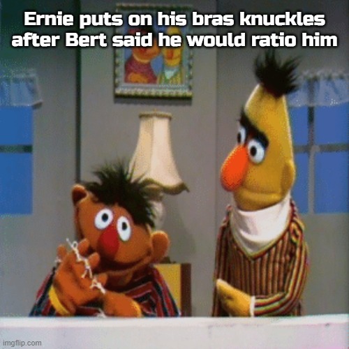 Ernie puts on his bras knuckles after Bert said he would ratio him | made w/ Imgflip meme maker