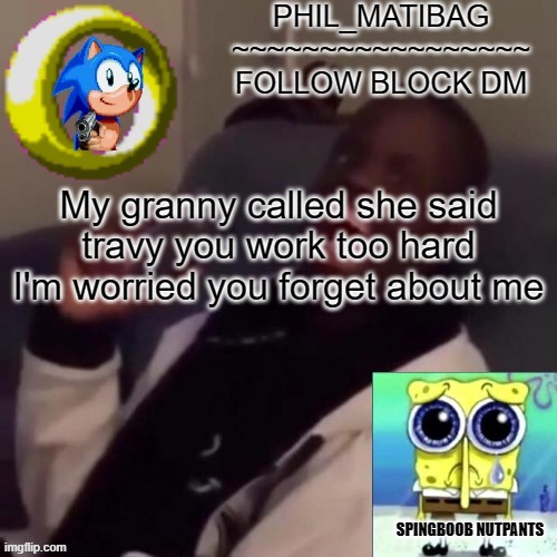 Phil_matibag announcement | My granny called she said travy you work too hard I'm worried you forget about me | image tagged in phil_matibag announcement | made w/ Imgflip meme maker