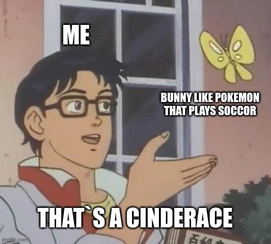 a reference | ME; BUNNY LIKE POKEMON THAT PLAYS SOCCOR; THAT`S A CINDERACE | image tagged in memes,is this a pigeon | made w/ Imgflip meme maker