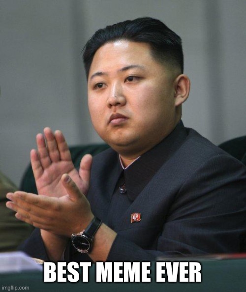 Kim Jong Un | BEST MEME EVER | image tagged in kim jong un | made w/ Imgflip meme maker