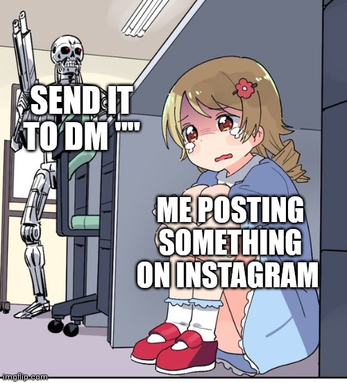 Anime Terminator | SEND IT TO DM ""; ME POSTING SOMETHING ON INSTAGRAM | image tagged in anime terminator | made w/ Imgflip meme maker