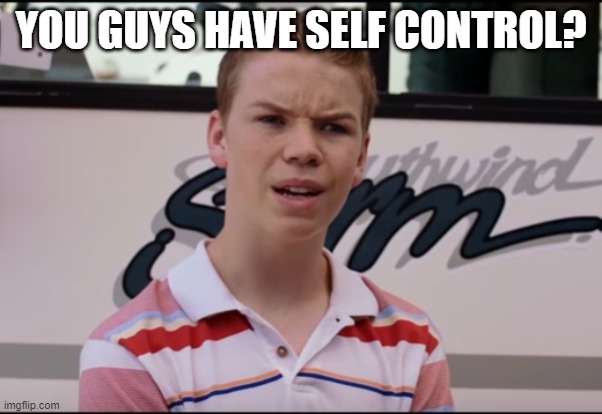 You Guys are Getting Paid | YOU GUYS HAVE SELF CONTROL? | image tagged in you guys are getting paid | made w/ Imgflip meme maker