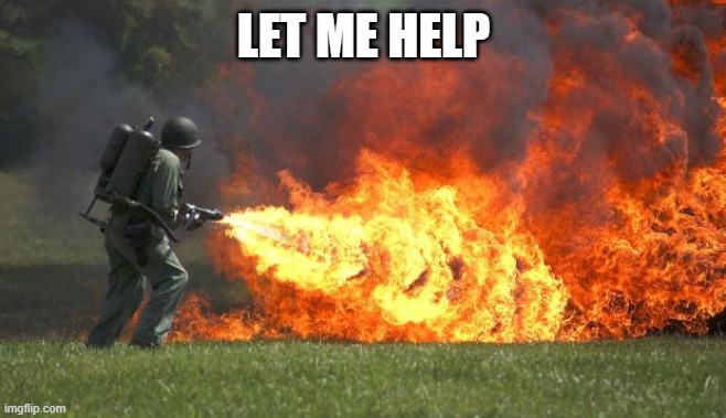 flamethrower | LET ME HELP | image tagged in flamethrower | made w/ Imgflip meme maker