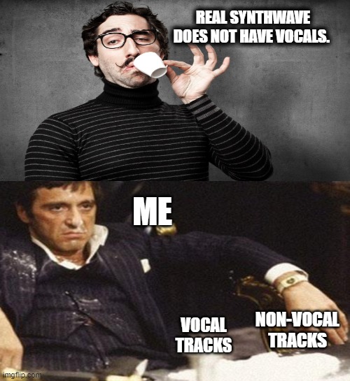 Synthwave; it's all good | REAL SYNTHWAVE DOES NOT HAVE VOCALS. ME; NON-VOCAL TRACKS; VOCAL TRACKS | image tagged in gtaekeeping,synthwave,snobs | made w/ Imgflip meme maker