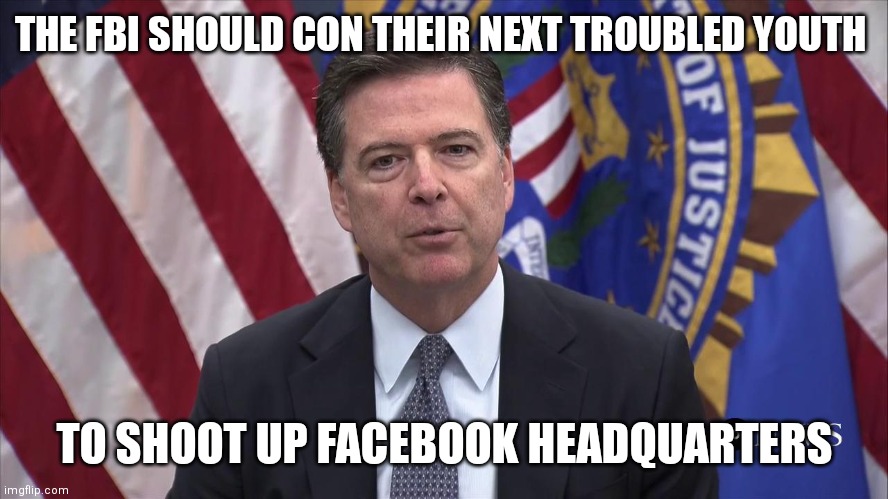 FBI Director James Comey | THE FBI SHOULD CON THEIR NEXT TROUBLED YOUTH; TO SHOOT UP FACEBOOK HEADQUARTERS | image tagged in fbi director james comey | made w/ Imgflip meme maker