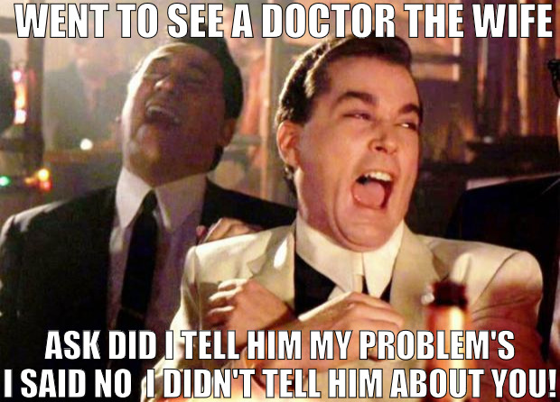 I WAS TRYING KEEP EVERYTHING SECRET! | WENT TO SEE A DOCTOR THE WIFE; ASK DID I TELL HIM MY PROBLEM'S I SAID NO  I DIDN'T TELL HIM ABOUT YOU! | image tagged in wise guys laughing,meme | made w/ Imgflip meme maker