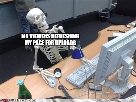 i made this in school | MY VIEWERS REFRESHING MY PAGE FOR UPLOADS | image tagged in waiting skeleton | made w/ Imgflip meme maker