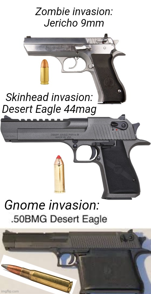 Get the gun | Zombie invasion:
Jericho 9mm; Skinhead invasion:
Desert Eagle 44mag; Gnome invasion: | image tagged in zombies,skinheads,gnomes,get the gun | made w/ Imgflip meme maker