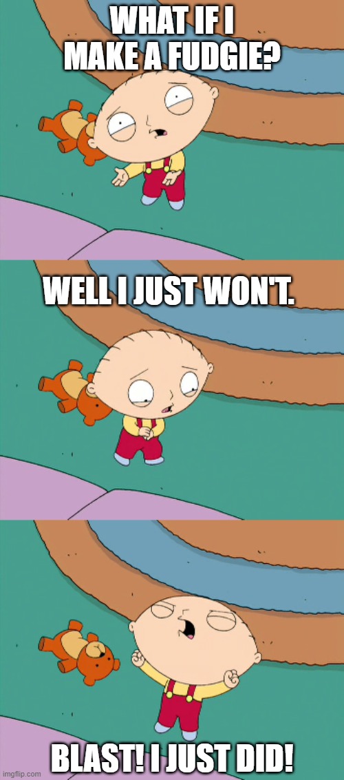 Blast I just did | WHAT IF I MAKE A FUDGIE? WELL I JUST WON'T. BLAST! I JUST DID! | image tagged in blast i just did,stewie griffin,stewie,family guy | made w/ Imgflip meme maker