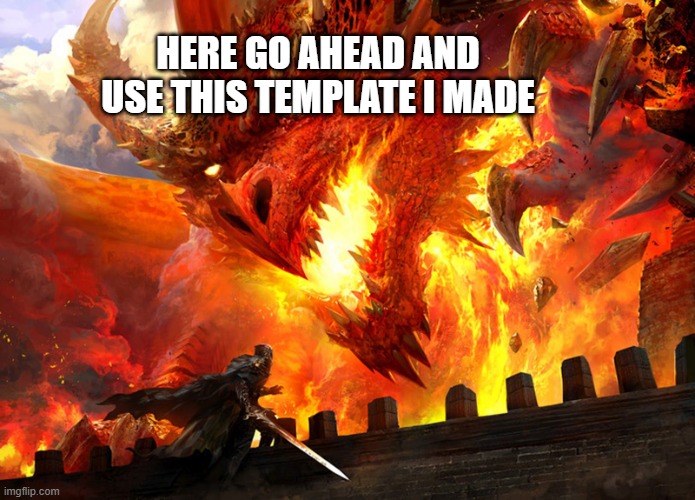 new template for you | HERE GO AHEAD AND USE THIS TEMPLATE I MADE | image tagged in red dragon attacking | made w/ Imgflip meme maker