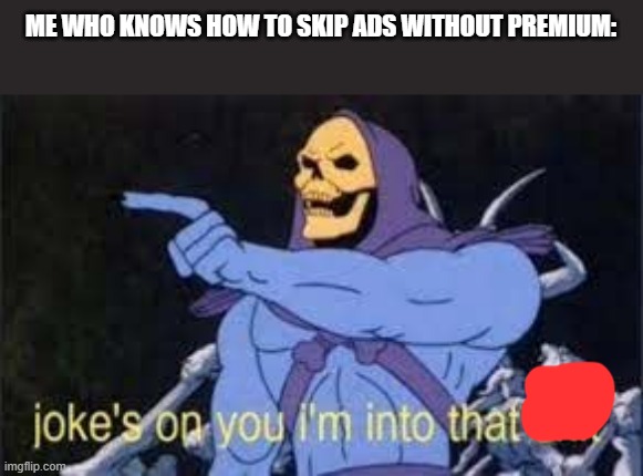 Jokes on you im into that shit | ME WHO KNOWS HOW TO SKIP ADS WITHOUT PREMIUM: | image tagged in jokes on you im into that shit | made w/ Imgflip meme maker