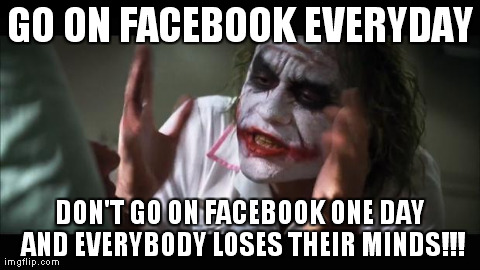 ...And Everybody Loses Their Minds!!! | GO ON FACEBOOK EVERYDAY DON'T GO ON FACEBOOK ONE DAY AND EVERYBODY LOSES THEIR MINDS!!! | image tagged in memes,and everybody loses their minds,funny,meme,batman,the joker | made w/ Imgflip meme maker