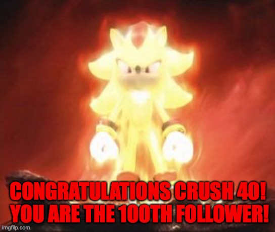 IDK, but you got a free follower. |  CONGRATULATIONS CRUSH 40!  YOU ARE THE 100TH FOLLOWER! | image tagged in super shadow | made w/ Imgflip meme maker