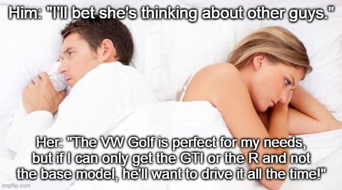 I'll Bet She’s Thinking Of Other Guys Mark 8 Golf | Him: "I'll bet she's thinking about other guys."; Her: "The VW Golf is perfect for my needs, but if I can only get the GTI or the R and not the base model, he'll want to drive it all the time!" | image tagged in i'll bet she's thinking of other guys,vw golf,golf 8,bring the base mark 8 golf to north america,memes | made w/ Imgflip meme maker
