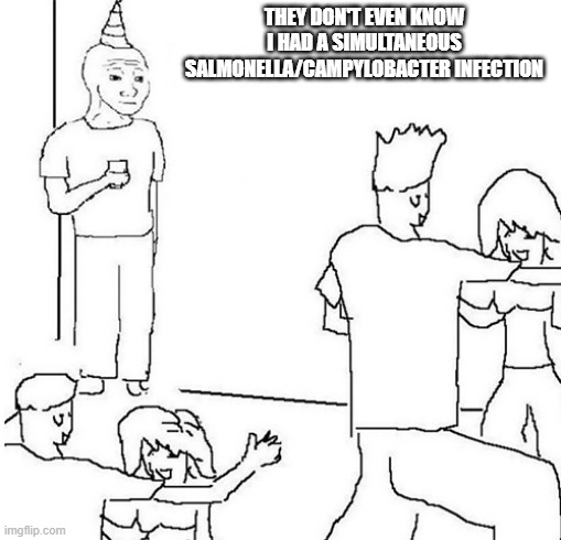 Guy in corner of party | THEY DON'T EVEN KNOW I HAD A SIMULTANEOUS SALMONELLA/CAMPYLOBACTER INFECTION | image tagged in guy in corner of party,NLSSCircleJerk | made w/ Imgflip meme maker