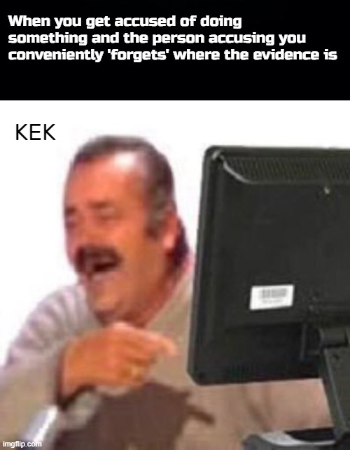 My sides are in orbit lmao what a clown | When you get accused of doing something and the person accusing you conveniently 'forgets' where the evidence is; KEK | image tagged in black background,kekw monitor | made w/ Imgflip meme maker