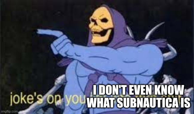 Jokes on you im into that shit | I DON'T EVEN KNOW WHAT SUBNAUTICA IS | image tagged in jokes on you im into that shit | made w/ Imgflip meme maker