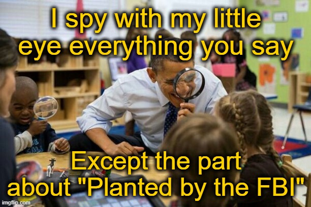 I Spy Obama 2 | I spy with my little eye everything you say Except the part about "Planted by the FBI" | image tagged in i spy obama 2 | made w/ Imgflip meme maker