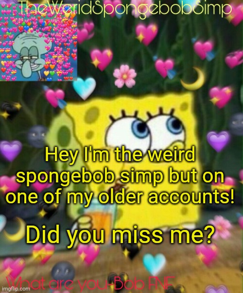 I'm back lol | Hey I'm the weird spongebob simp but on one of my older accounts! Did you miss me? | image tagged in theweridspongebobsimp's announcement temp v2 | made w/ Imgflip meme maker