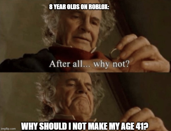 Lol,8 Year Olds these Days | 8 YEAR OLDS ON ROBLOX:; WHY SHOULD I NOT MAKE MY AGE 41? | image tagged in after all why not | made w/ Imgflip meme maker