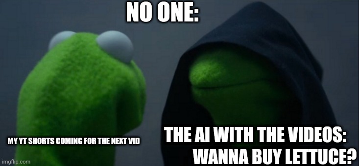 Not funny but true | NO ONE:; THE AI WITH THE VIDEOS:; WANNA BUY LETTUCE? MY YT SHORTS COMING FOR THE NEXT VID | image tagged in memes,evil kermit | made w/ Imgflip meme maker