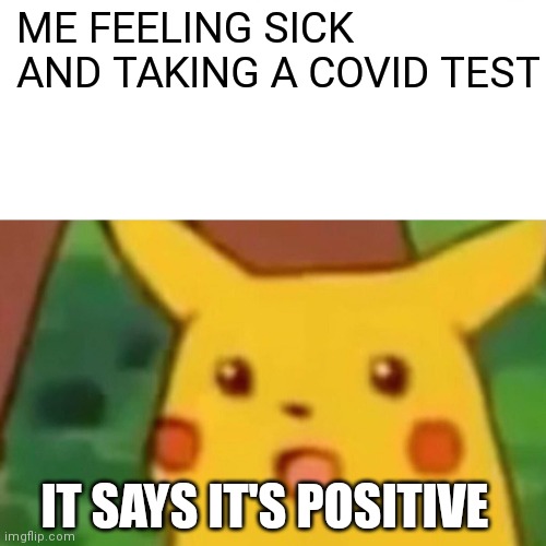 This happened yesterday | ME FEELING SICK AND TAKING A COVID TEST; IT SAYS IT'S POSITIVE | image tagged in memes,surprised pikachu | made w/ Imgflip meme maker