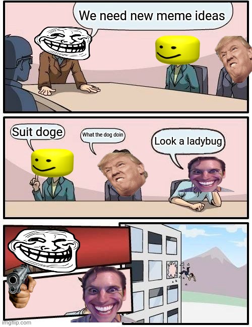 Boardroom Meeting Suggestion Meme | We need new meme ideas; Suit doge; What the dog doin; Look a ladybug | image tagged in memes,boardroom meeting suggestion | made w/ Imgflip meme maker