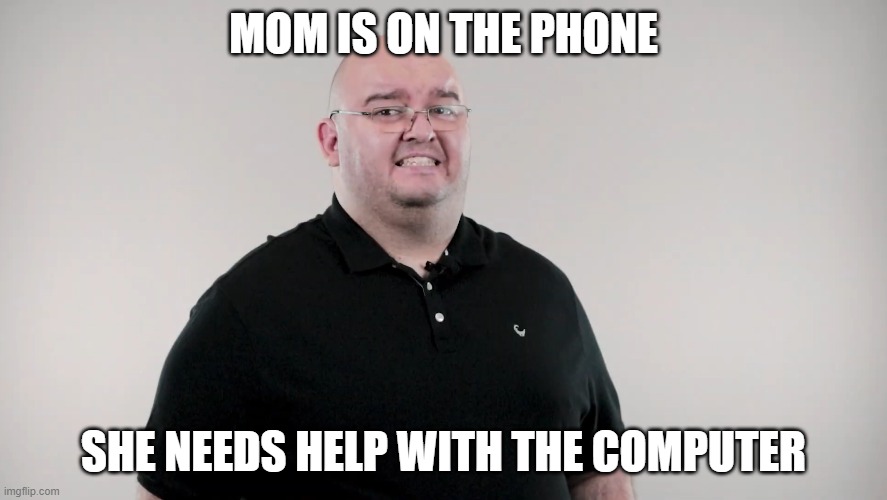 wow | MOM IS ON THE PHONE; SHE NEEDS HELP WITH THE COMPUTER | image tagged in moms | made w/ Imgflip meme maker