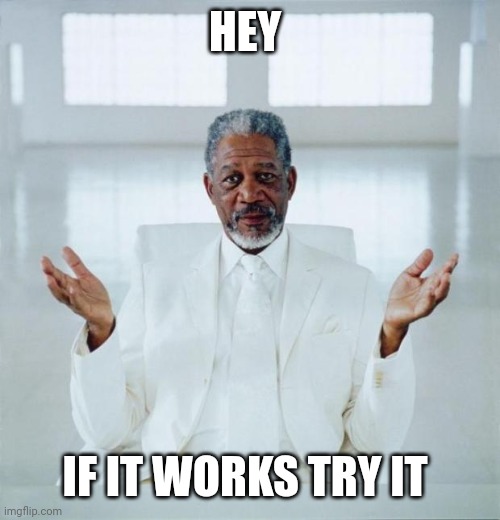 Morgan freeman god | HEY IF IT WORKS TRY IT | image tagged in morgan freeman god | made w/ Imgflip meme maker