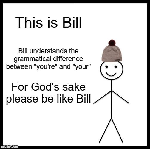 Be Like Bill |  This is Bill; Bill understands the grammatical difference between "you're" and "your"; For God's sake please be like Bill | image tagged in memes,be like bill,grammar,god,learning,words | made w/ Imgflip meme maker