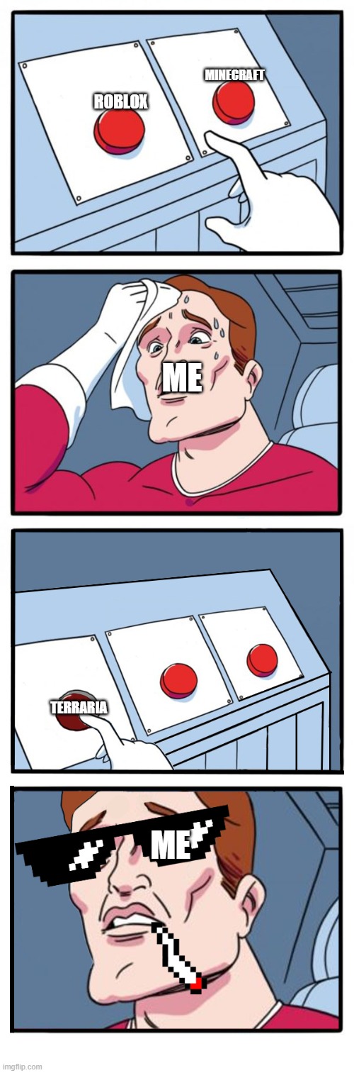 2 buttons meme template with 3rd button added | MINECRAFT; ROBLOX; ME; TERRARIA; ME | image tagged in 2 buttons meme template with 3rd button added,terraria,minecraft | made w/ Imgflip meme maker