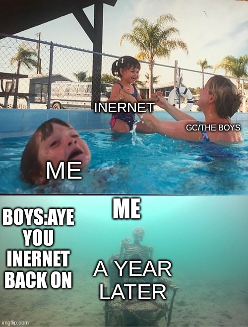 ooopoooof | INERNET; GC/THE BOYS; ME; ME; BOYS:AYE YOU INERNET BACK ON; A YEAR LATER | image tagged in mother ignoring kid drowning in a pool | made w/ Imgflip meme maker