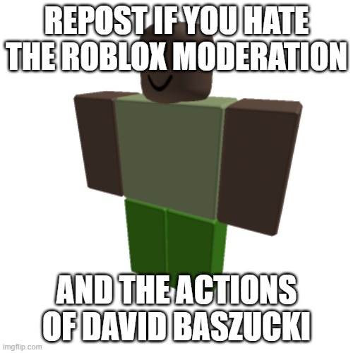 Roblox oc | REPOST IF YOU HATE THE ROBLOX MODERATION; AND THE ACTIONS OF DAVID BASZUCKI | image tagged in roblox oc | made w/ Imgflip meme maker