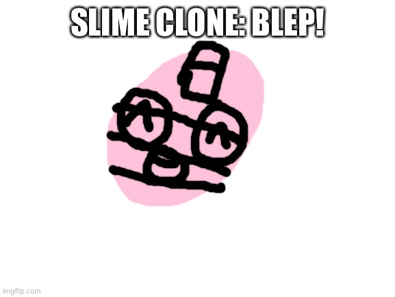 Blank White Template | SLIME CLONE: BLEP! | image tagged in blank white template | made w/ Imgflip meme maker