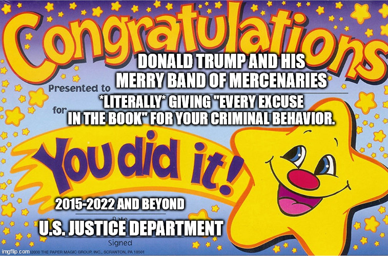 "Would you believe..." | DONALD TRUMP AND HIS MERRY BAND OF MERCENARIES; *LITERALLY* GIVING "EVERY EXCUSE IN THE BOOK" FOR YOUR CRIMINAL BEHAVIOR. 2015-2022 AND BEYOND; U.S. JUSTICE DEPARTMENT | image tagged in congratulations you did it,maga criminal crybaby lying excuses | made w/ Imgflip meme maker