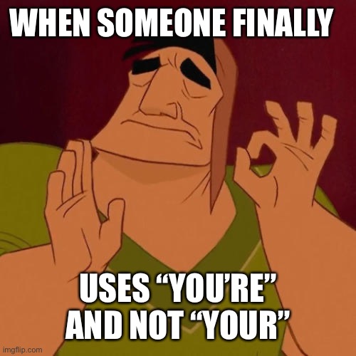 WHEN SOMEONE FINALLY USES “YOU’RE” AND NOT “YOUR” | image tagged in when x just right | made w/ Imgflip meme maker