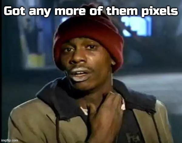 Y'all Got Any More Of That Meme | Got any more of them pixels | image tagged in memes,y'all got any more of that | made w/ Imgflip meme maker
