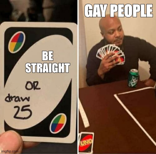 be straight or stay gay | GAY PEOPLE; BE STRAIGHT | image tagged in memes,uno draw 25 cards | made w/ Imgflip meme maker