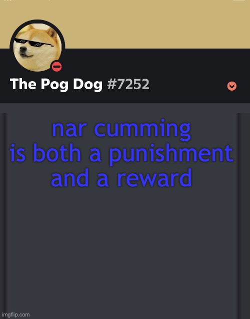 epic doggos epic discord temp | nar cumming is both a punishment and a reward | image tagged in epic doggos epic discord temp | made w/ Imgflip meme maker