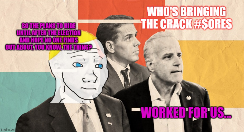 SO THE PLANS TO HIDE UNTIL AFTER THE ELECTION AND HOPE NO ONE FINDS OUT ABOUT, YOU KNOW, THE THING? WORKED FOR US... WHO'S BRINGING THE CRAC | made w/ Imgflip meme maker