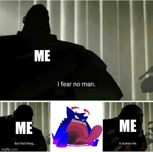 ... | ME; ME; ME | image tagged in i fear no man | made w/ Imgflip meme maker