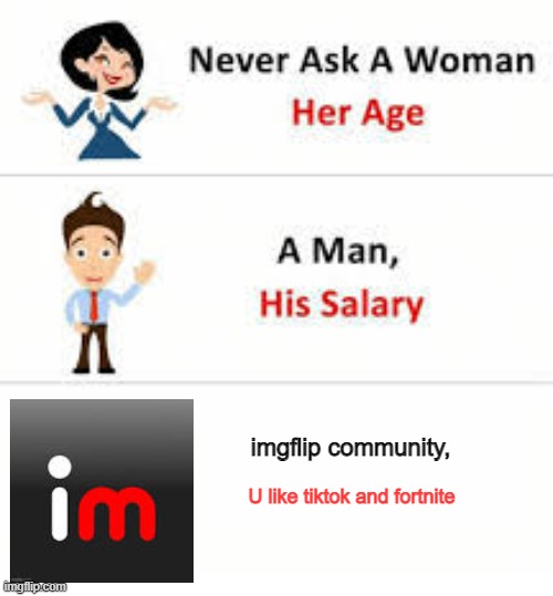 Never | imgflip community, U like tiktok and fortnite | image tagged in never ask a woman her age | made w/ Imgflip meme maker