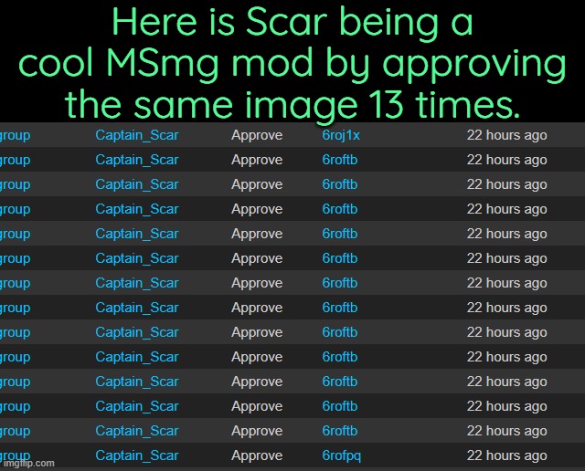 . | Here is Scar being a cool MSmg mod by approving the same image 13 times. | made w/ Imgflip meme maker