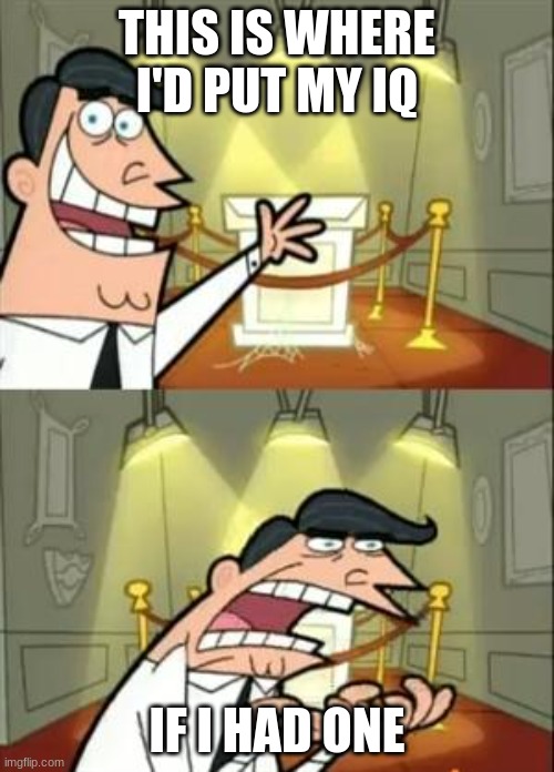This Is Where I'd Put My Trophy If I Had One | THIS IS WHERE I'D PUT MY IQ; IF I HAD ONE | image tagged in memes,this is where i'd put my trophy if i had one | made w/ Imgflip meme maker