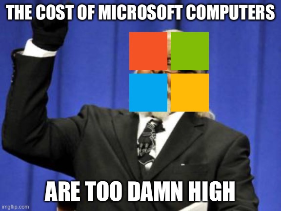 Why Is Microsoft Making Computer Costs TOO DAMN HIGH?! | THE COST OF MICROSOFT COMPUTERS; ARE TOO DAMN HIGH | image tagged in memes,too damn high,microsoft,costs,computers | made w/ Imgflip meme maker