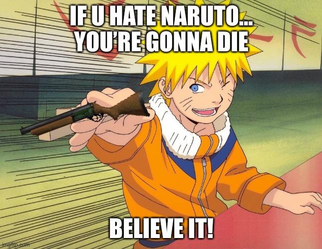 Die Naruto Haters | IF U HATE NARUTO…
YOU’RE GONNA DIE; BELIEVE IT! | image tagged in naruto chopsticks,believe it,haters gonna hate,memes,naruto | made w/ Imgflip meme maker