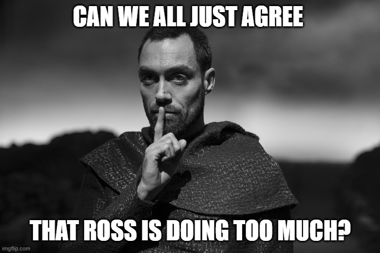 CAN WE ALL JUST AGREE; THAT ROSS IS DOING TOO MUCH? | image tagged in shakespeare | made w/ Imgflip meme maker