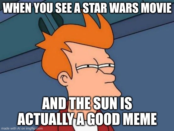 the sun god | WHEN YOU SEE A STAR WARS MOVIE; AND THE SUN IS ACTUALLY A GOOD MEME | image tagged in memes,futurama fry | made w/ Imgflip meme maker
