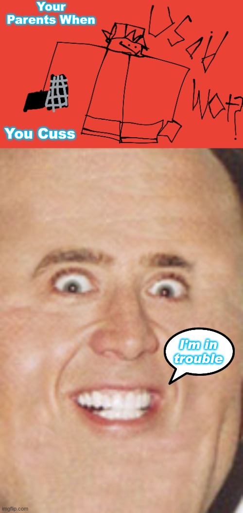 unsubmitted | Your Parents When; You Cuss; I'm in trouble | image tagged in u said wot bf fnf,nicolas cage tiny face | made w/ Imgflip meme maker