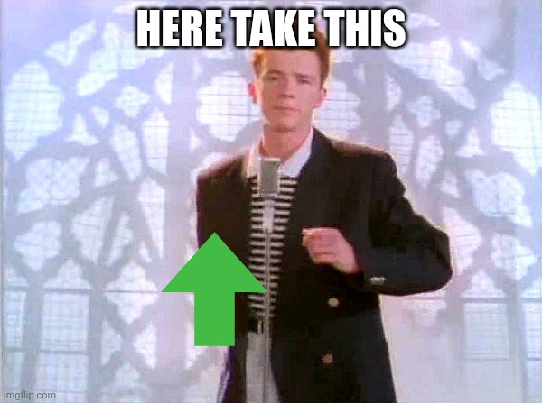 rickrolling | HERE TAKE THIS | image tagged in rickrolling | made w/ Imgflip meme maker